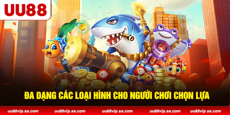 Đa dạng các loại hình cho người chơi chọn lựa