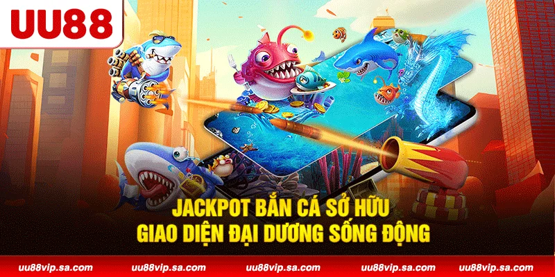 Jackpot Bắn Cá sở hữu giao diện đại dương sống động